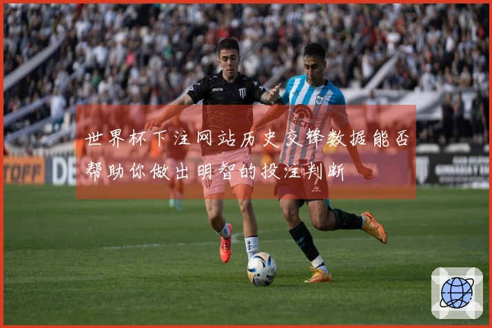 世界杯下注网站历史交锋数据能否帮助你做出明智的投注判断