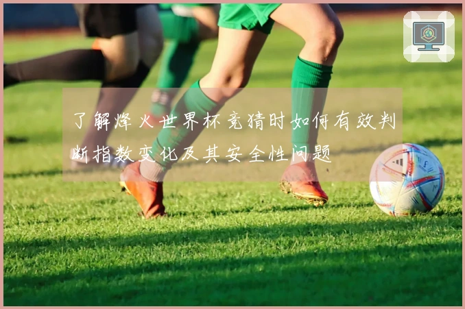 了解烽火世界杯竞猜时如何有效判断指数变化及其安全性问题