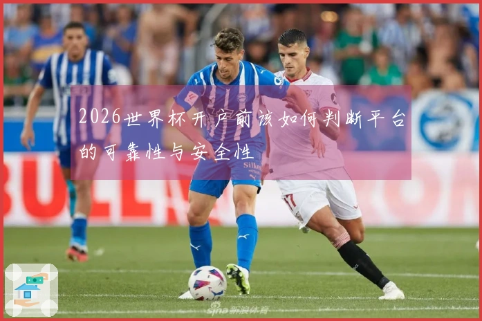 2026世界杯开户前该如何判断平台的可靠性与安全性