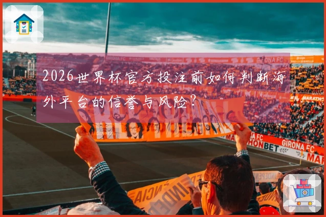2026世界杯官方投注前如何判断海外平台的信誉与风险？