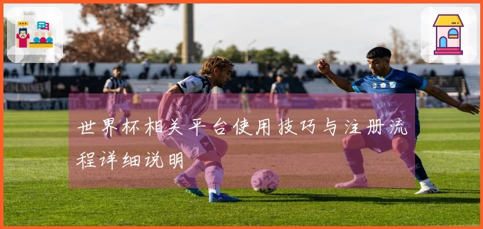 世界杯相关平台使用技巧与注册流程详细说明