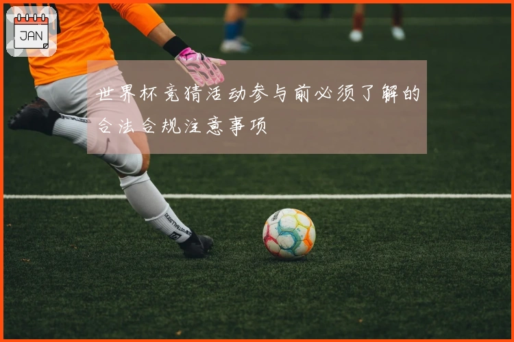 世界杯竞猜活动参与前必须了解的合法合规注意事项