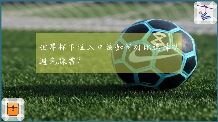 世界杯下注入口该如何对比选择以避免踩雷？