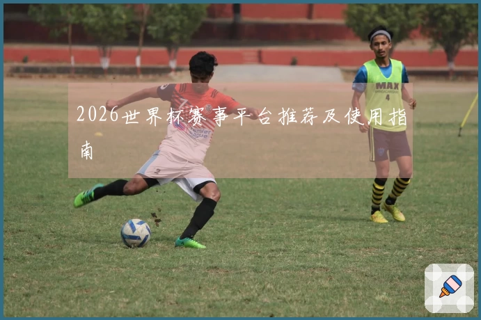 2026世界杯赛事平台推荐及使用指南