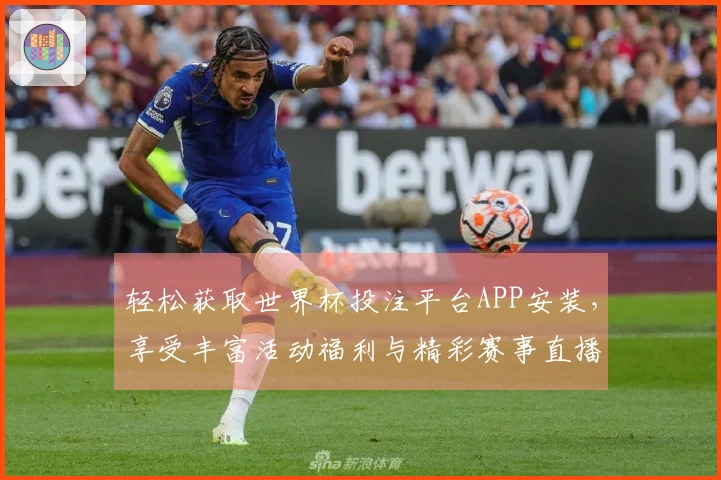 轻松获取世界杯投注平台APP安装，享受丰富活动福利与精彩赛事直播体验！