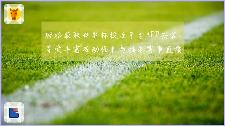 轻松获取世界杯投注平台APP安装，享受丰富活动福利与精彩赛事直播体验！