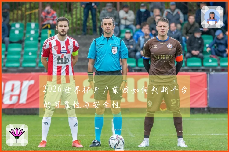 2026世界杯开户前该如何判断平台的可靠性与安全性