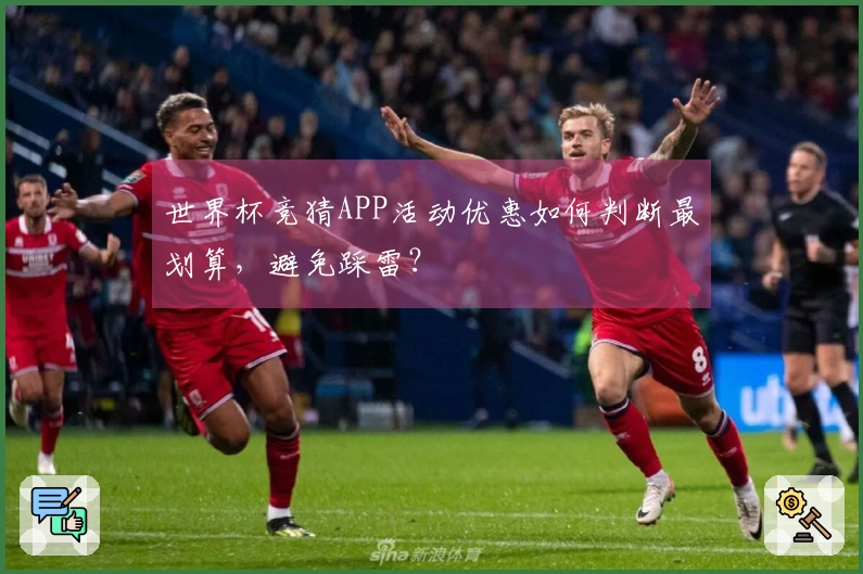 世界杯竞猜APP活动优惠如何判断最划算，避免踩雷？