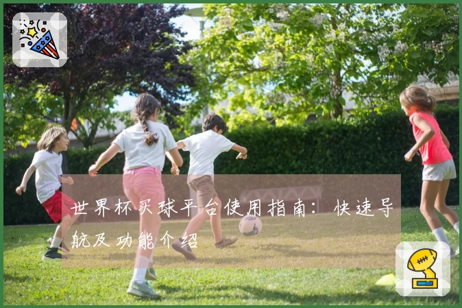 世界杯买球平台使用指南：快速导航及功能介绍