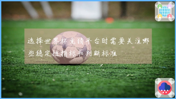 选择世界杯竞猜平台时需要关注哪些稳定性指标和判断标准