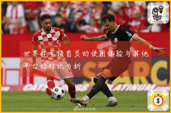 世界杯竞猜首页的使用体验与其他平台的对比分析