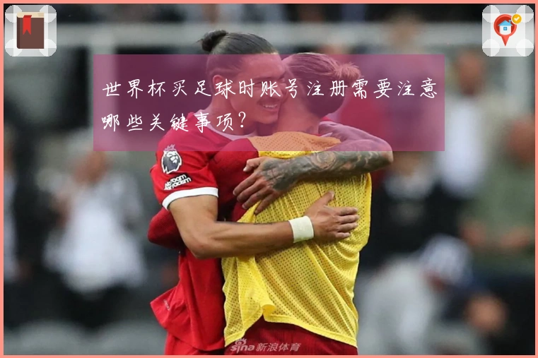 世界杯买足球时账号注册需要注意哪些关键事项？