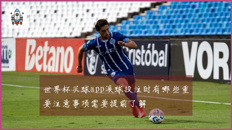 世界杯买球app滚球投注时有哪些重要注意事项需要提前了解