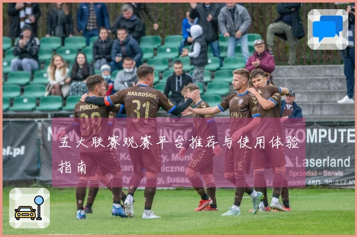 五大联赛观赛平台推荐与使用体验指南